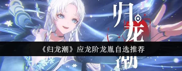 归龙潮应龙阶精选推荐：探索龙胤自选，解锁专属潮流新篇章