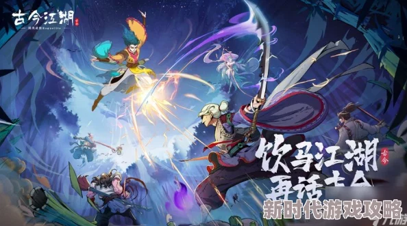 古今江湖游侠无限流高阶玩法攻略：2024最新进展与技巧全解析