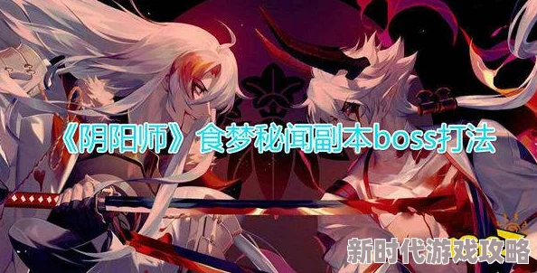 阴阳师血月梦境梦魇关卡最新高效打法指南与通关策略详解