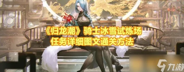 全面攻略揭秘：归龙潮骑士征服冰雪试炼场任务步骤与必胜技巧